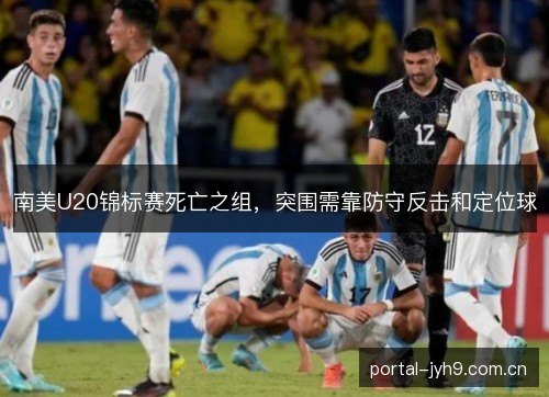 南美U20锦标赛死亡之组,突围需靠防守反击和定位球 南美U20锦标赛死亡之组,突围需靠防守反击和定位球
