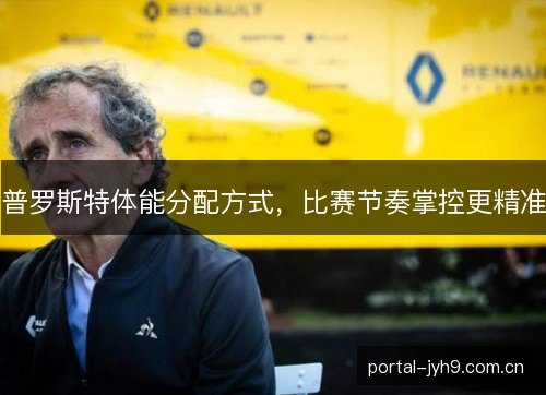 普罗斯特体能分配方式，比赛节奏掌控更精准